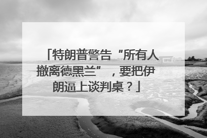 特朗普警告“所有人撤离德黑兰”，要把伊朗逼上谈判桌？