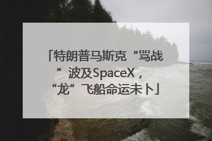 特朗普马斯克“骂战”波及SpaceX，“龙”飞船命运未卜