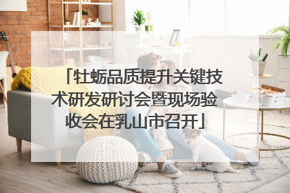 牡蛎品质提升关键技术研发研讨会暨现场验收会在乳山市召开