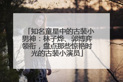 知名童星中的古装小男神：林子烨、郭博弈领衔，盘点那些惊艳时光的古装小演员