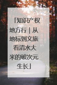 知识产权地方行｜从地标到文旅 看清水大米的破次元生长