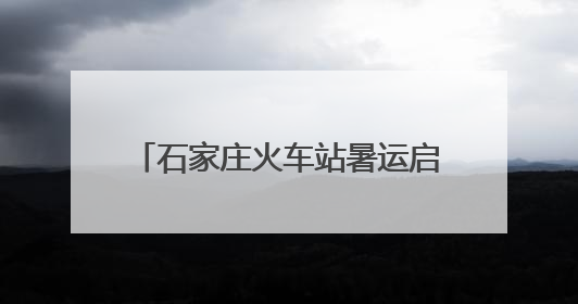 石家庄火车站暑运启幕 预计发送旅客1091.82万人次