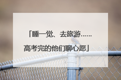 睡一觉、去旅游……高考完的他们聊心愿