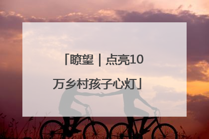 瞭望｜点亮10万乡村孩子心灯