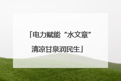 电力赋能“水文章” 清凉甘泉润民生