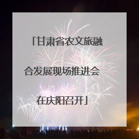 甘肃省农文旅融合发展现场推进会在庆阳召开