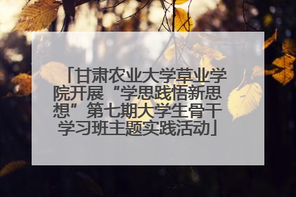 甘肃农业大学草业学院开展“学思践悟新思想”第七期大学生骨干学习班主题实践活动