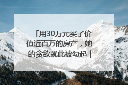 用30万元买了价值近百万的房产，她的贪欲就此被勾起｜今晚九点半