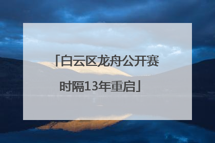 白云区龙舟公开赛时隔13年重启