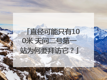 直径可能只有100米 天问二号第一站为何要拜访它？