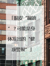 眼皮“蹦迪”？可能是身体发出的“健康警报”