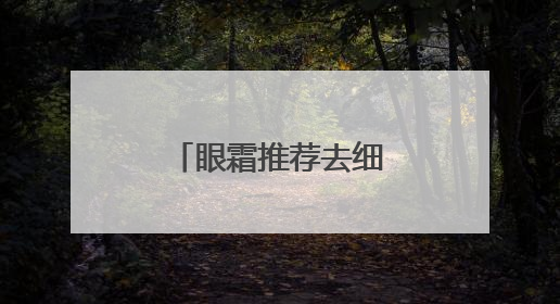 眼霜推荐去细纹抗皱第一名！快看看你的眼霜到底选对了吗