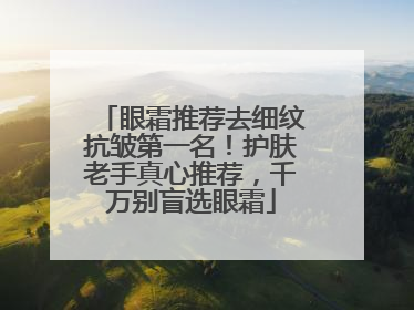 眼霜推荐去细纹抗皱第一名！护肤老手真心推荐，千万别盲选眼霜