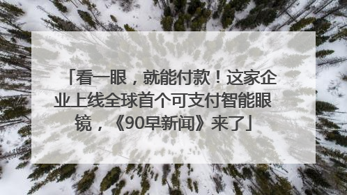 看一眼，就能付款！这家企业上线全球首个可支付智能眼镜，《90早新闻》来了