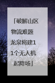 破解山区物流难题 龙泉将建11个无人机起降场