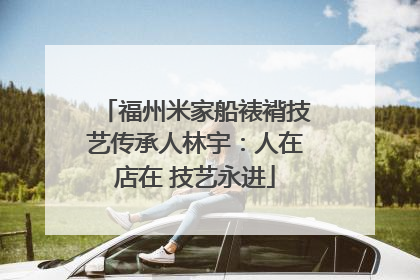 福州米家船裱褙技艺传承人林宇：人在店在 技艺永进