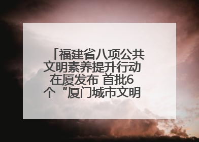 福建省八项公共文明素养提升行动在厦发布 首批6个“厦门城市文明观察点”授牌
