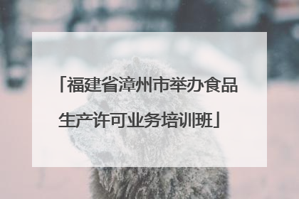 福建省漳州市举办食品生产许可业务培训班
