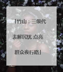 竹山：三级代表解民忧 点亮群众夜行路
