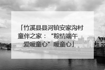 竹溪县县河镇安家沟村童伴之家：“粽情端午 爱暖童心”暖童心