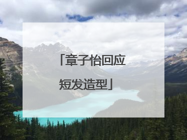 章子怡回应短发造型
