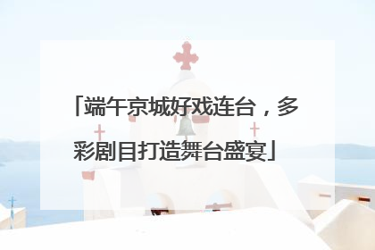 端午京城好戏连台，多彩剧目打造舞台盛宴