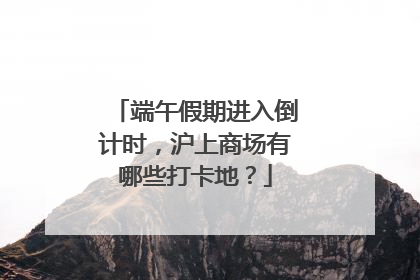 端午假期进入倒计时，沪上商场有哪些打卡地？