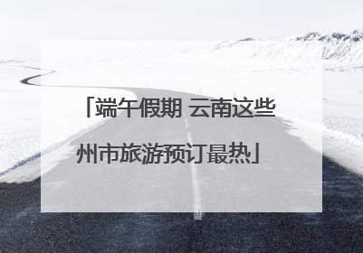端午假期 云南这些州市旅游预订最热
