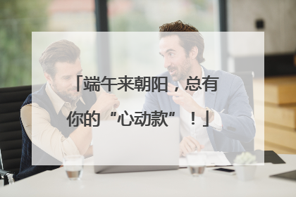 端午来朝阳，总有你的“心动款”！