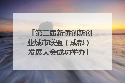 第三届新侨创新创业城市联盟（成都）发展大会成功举办
