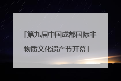 第九届中国成都国际非物质文化遗产节开幕