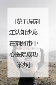 第五届荆江认知沙龙在荆州市中心医院成功举办