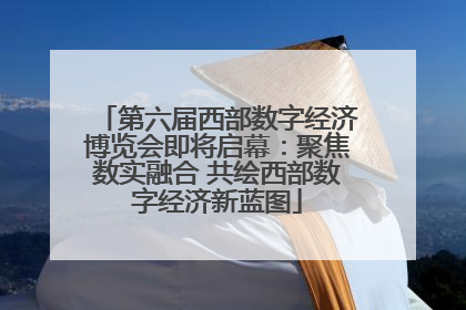 第六届西部数字经济博览会即将启幕：聚焦数实融合 共绘西部数字经济新蓝图