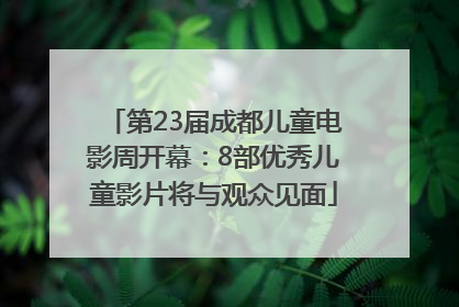 第23届成都儿童电影周开幕：8部优秀儿童影片将与观众见面