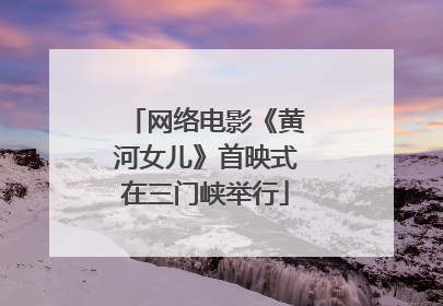网络电影《黄河女儿》首映式在三门峡举行