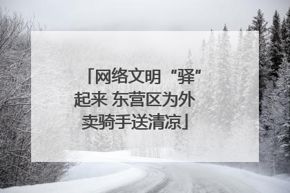 网络文明“驿”起来 东营区为外卖骑手送清凉