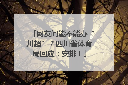网友问能不能办“川超”？四川省体育局回应：安排！