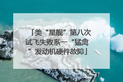 美“星舰”第八次试飞失败系一“猛禽”发动机硬件故障