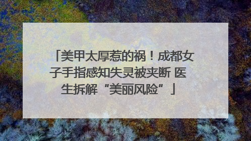 美甲太厚惹的祸！成都女子手指感知失灵被夹断 医生拆解“美丽风险”