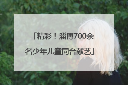 精彩！淄博700余名少年儿童同台献艺