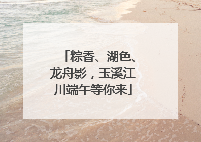 粽香、湖色、龙舟影，玉溪江川端午等你来