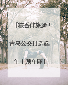粽香伴旅途！青岛公交打造端午主题车厢