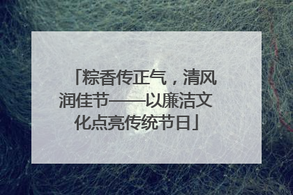 粽香传正气，清风润佳节——以廉洁文化点亮传统节日