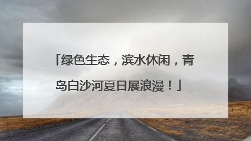 绿色生态，滨水休闲，青岛白沙河夏日展浪漫！