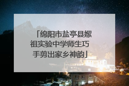 绵阳市盐亭县嫘祖实验中学师生巧手剪出家乡神韵