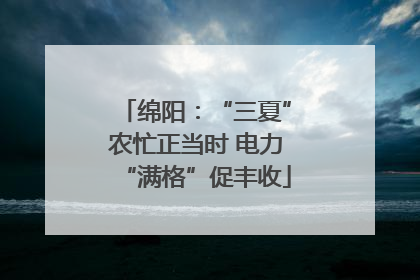 绵阳：“三夏”农忙正当时 电力“满格”促丰收