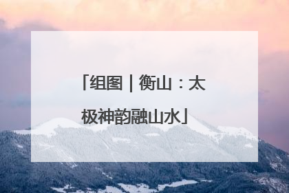 组图｜衡山：太极神韵融山水