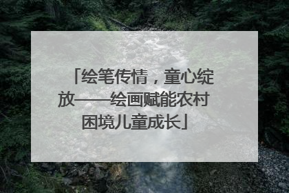 绘笔传情，童心绽放——绘画赋能农村困境儿童成长