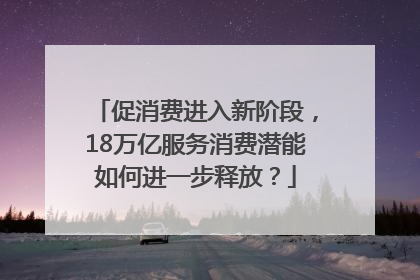 促消费进入新阶段，18万亿服务消费潜能如何进一步释放？
