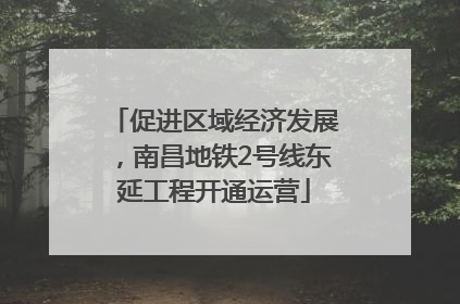 促进区域经济发展，南昌地铁2号线东延工程开通运营